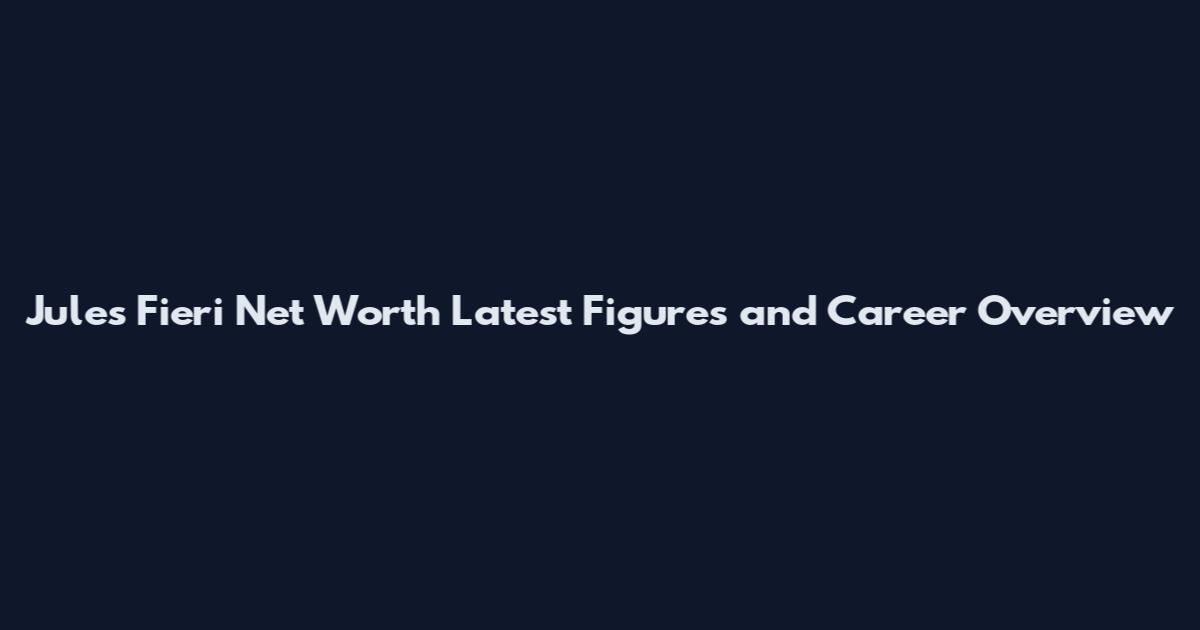Jules Fieri Net Worth Latest Figures and Career Overview