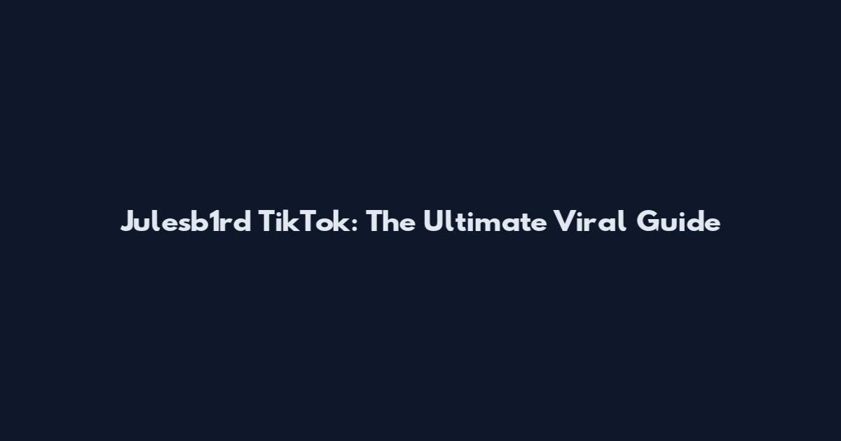 Julesb1rd TikTok: The Ultimate Viral Guide