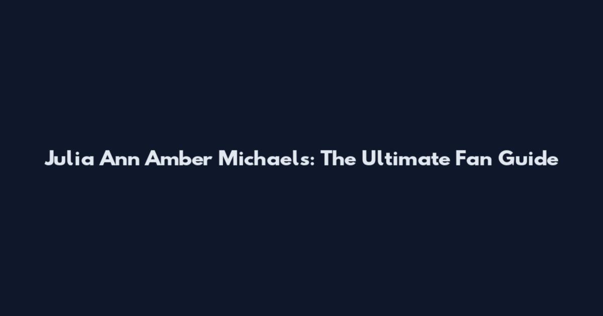 Julia Ann Amber Michaels: The Ultimate Fan Guide