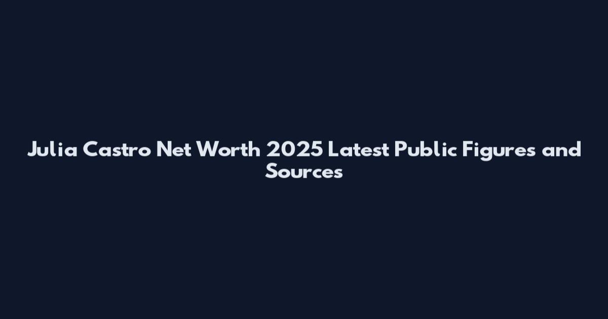 Julia Castro Net Worth 2025 Latest Public Figures and Sources