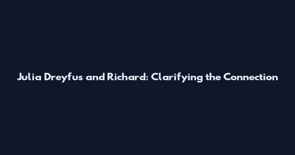 Julia Dreyfus and Richard: Clarifying the Connection