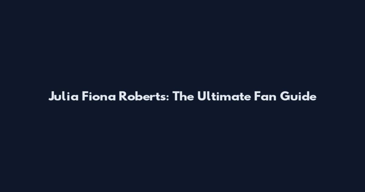 Julia Fiona Roberts: The Ultimate Fan Guide
