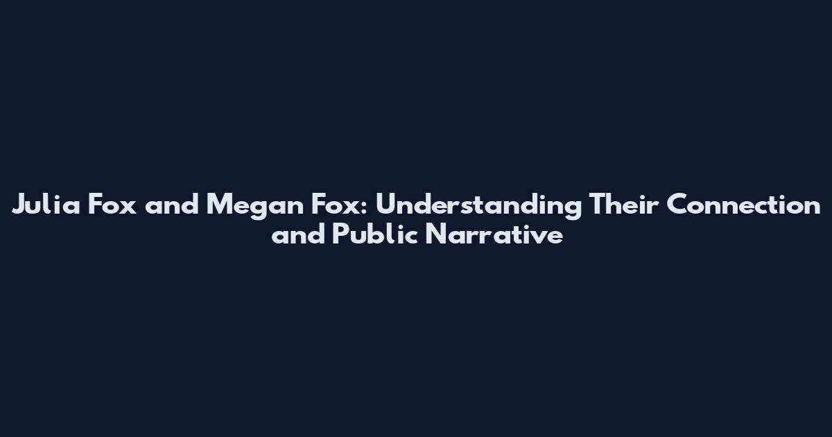 Julia Fox and Megan Fox: Understanding Their Connection and Public Narrative