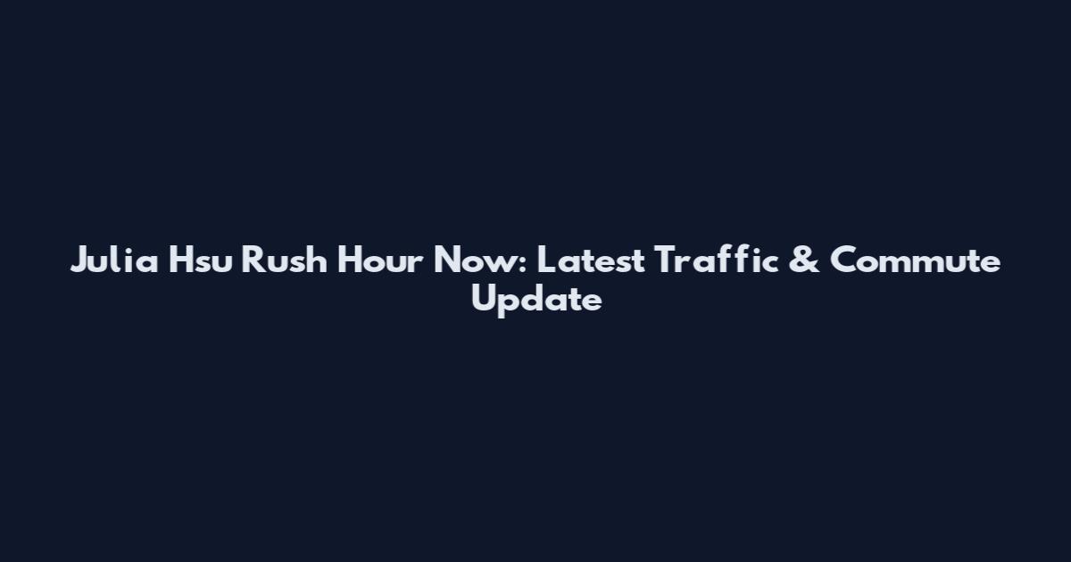 Julia Hsu Rush Hour Now: Latest Traffic & Commute Update