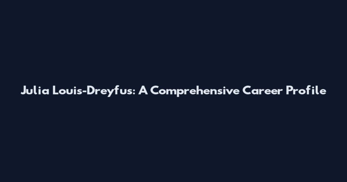 Julia Louis-Dreyfus: A Comprehensive Career Profile