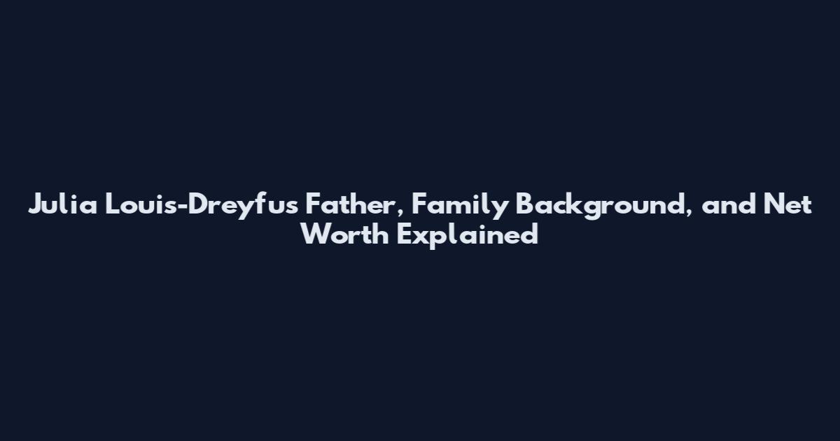 Julia Louis-Dreyfus Father, Family Background, and Net Worth Explained