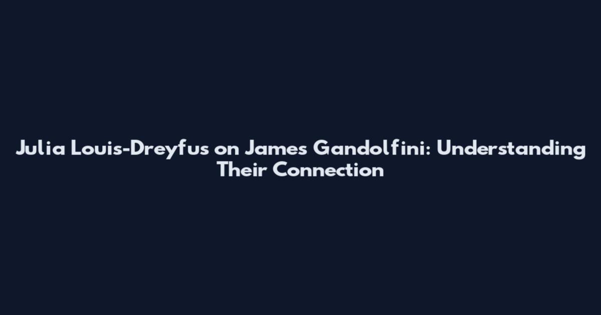 Julia Louis-Dreyfus on James Gandolfini: Understanding Their Connection