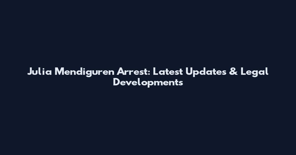 Julia Mendiguren Arrest: Latest Updates & Legal Developments