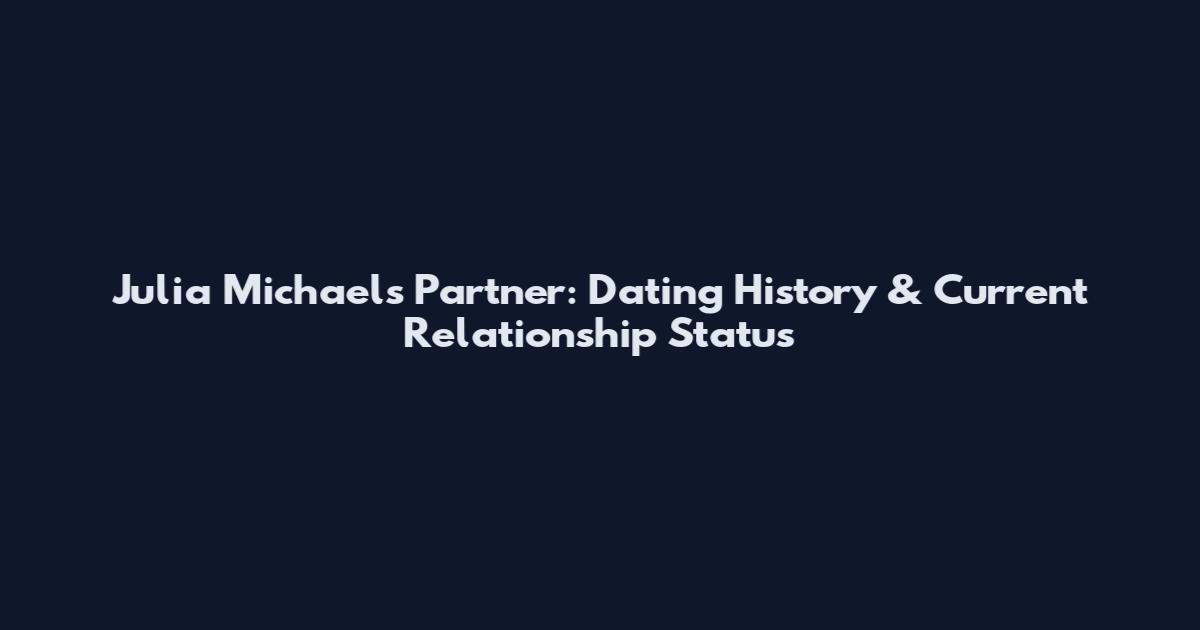 Julia Michaels Partner: Dating History & Current Relationship Status