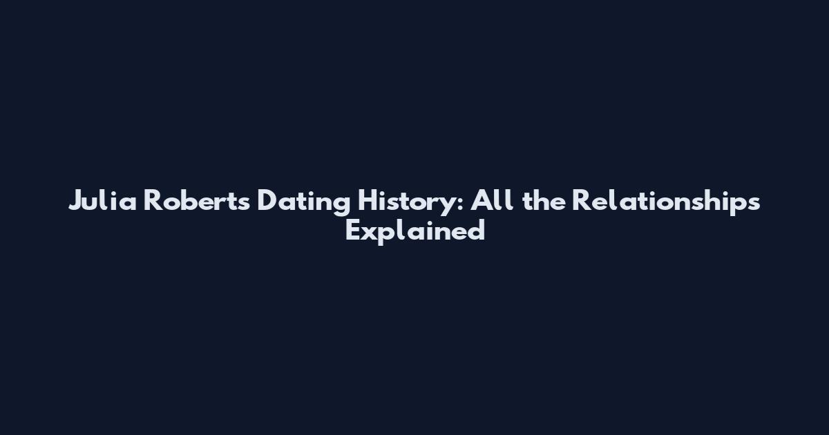 Julia Roberts Dating History: All the Relationships Explained