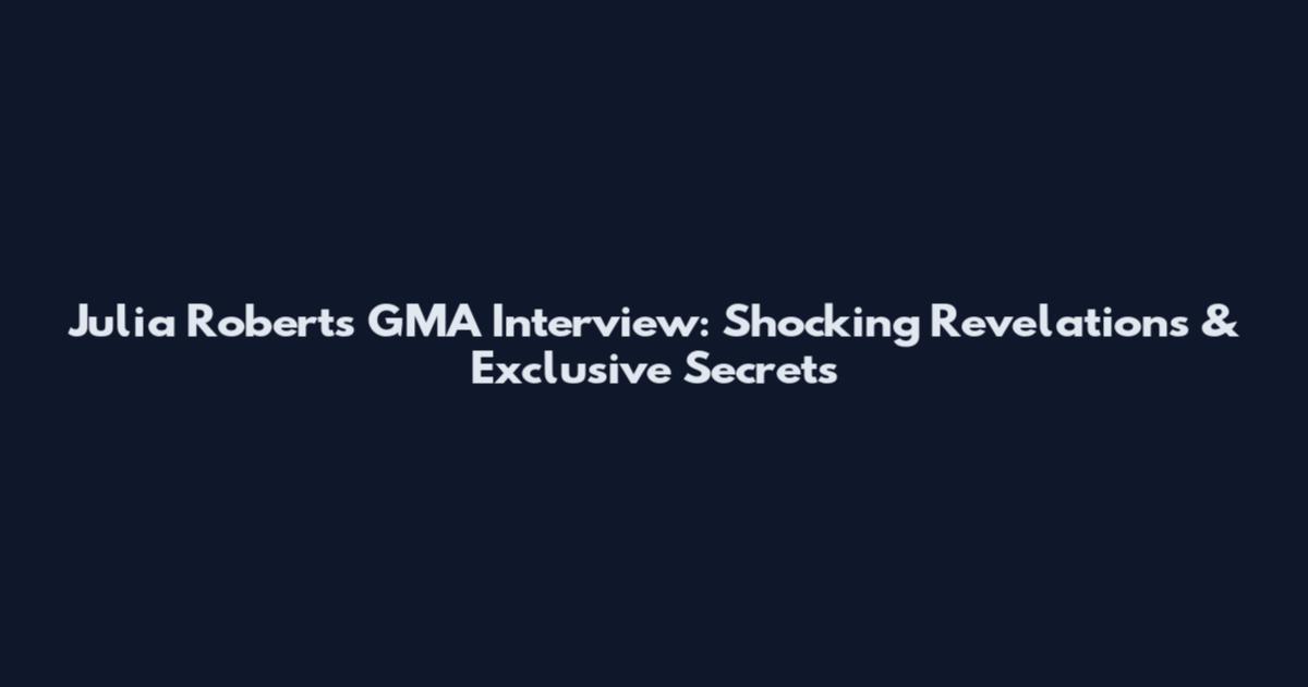 Julia Roberts GMA Interview: Shocking Revelations & Exclusive Secrets