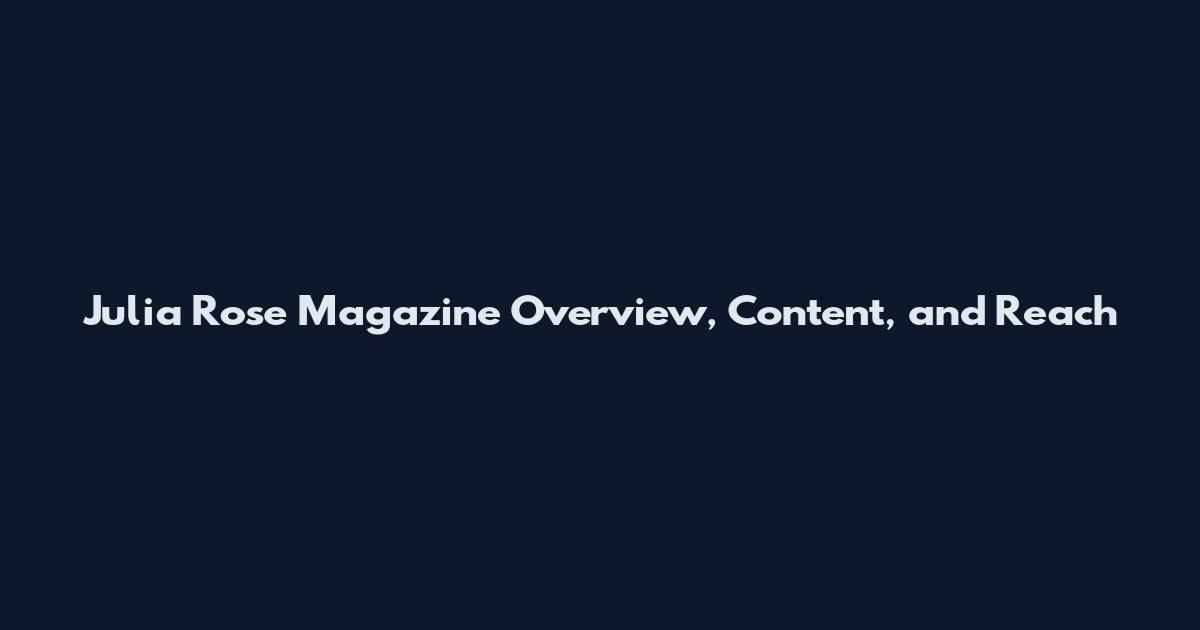 Julia Rose Magazine Overview, Content, and Reach