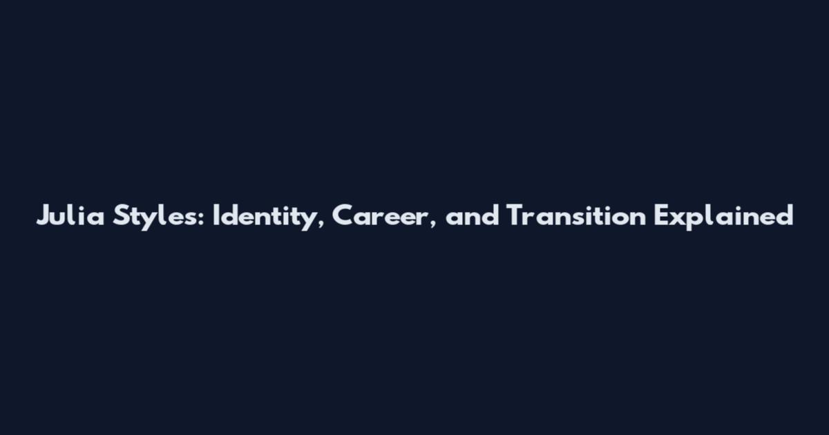 Julia Styles: Identity, Career, and Transition Explained