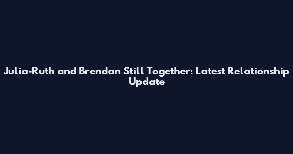 Julia-Ruth and Brendan Still Together: Latest Relationship Update