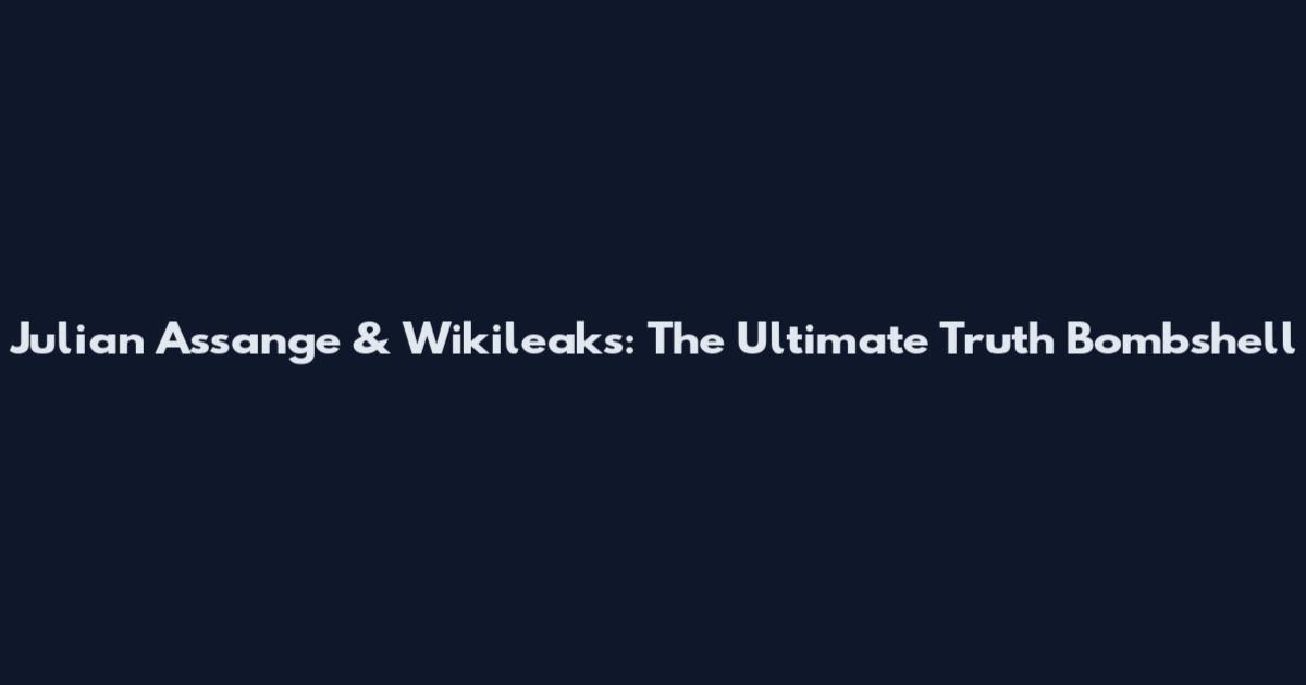 Julian Assange & Wikileaks: The Ultimate Truth Bombshell