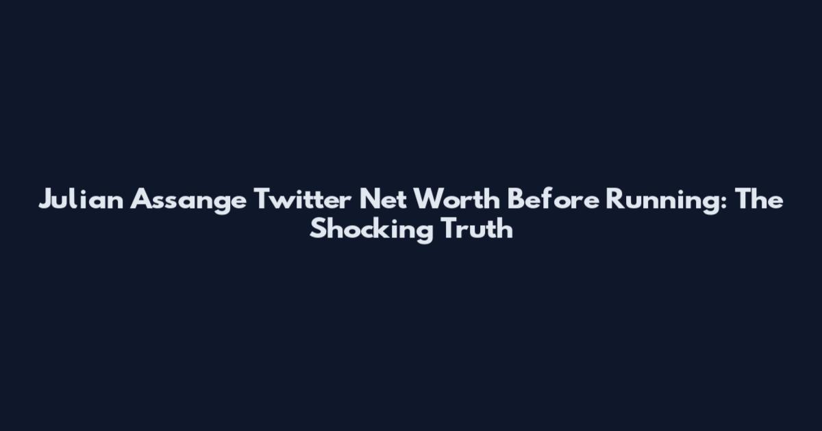 Julian Assange Twitter Net Worth Before Running: The Shocking Truth