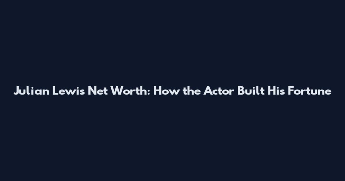 Julian Lewis Net Worth: How the Actor Built His Fortune