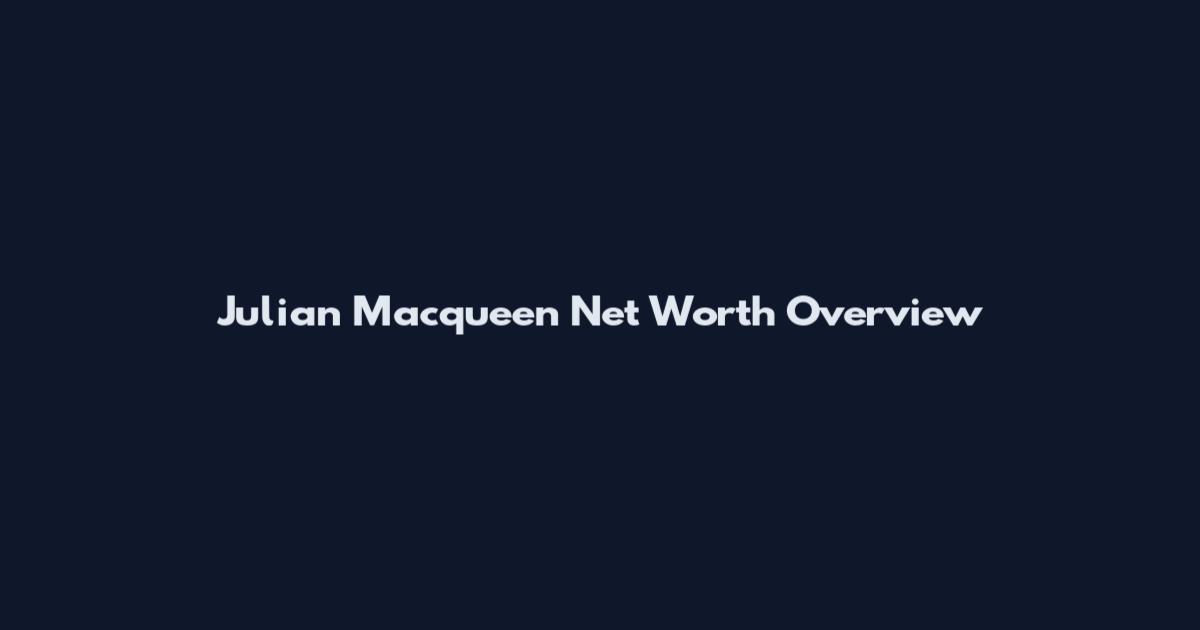 Julian Macqueen Net Worth Overview