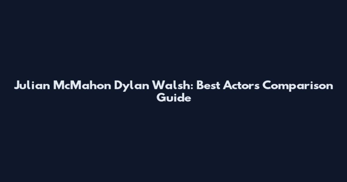 Julian McMahon Dylan Walsh: Best Actors Comparison Guide