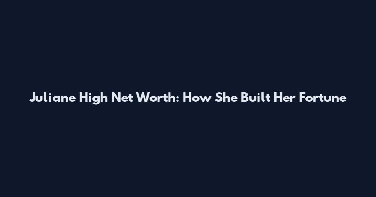 Juliane High Net Worth: How She Built Her Fortune