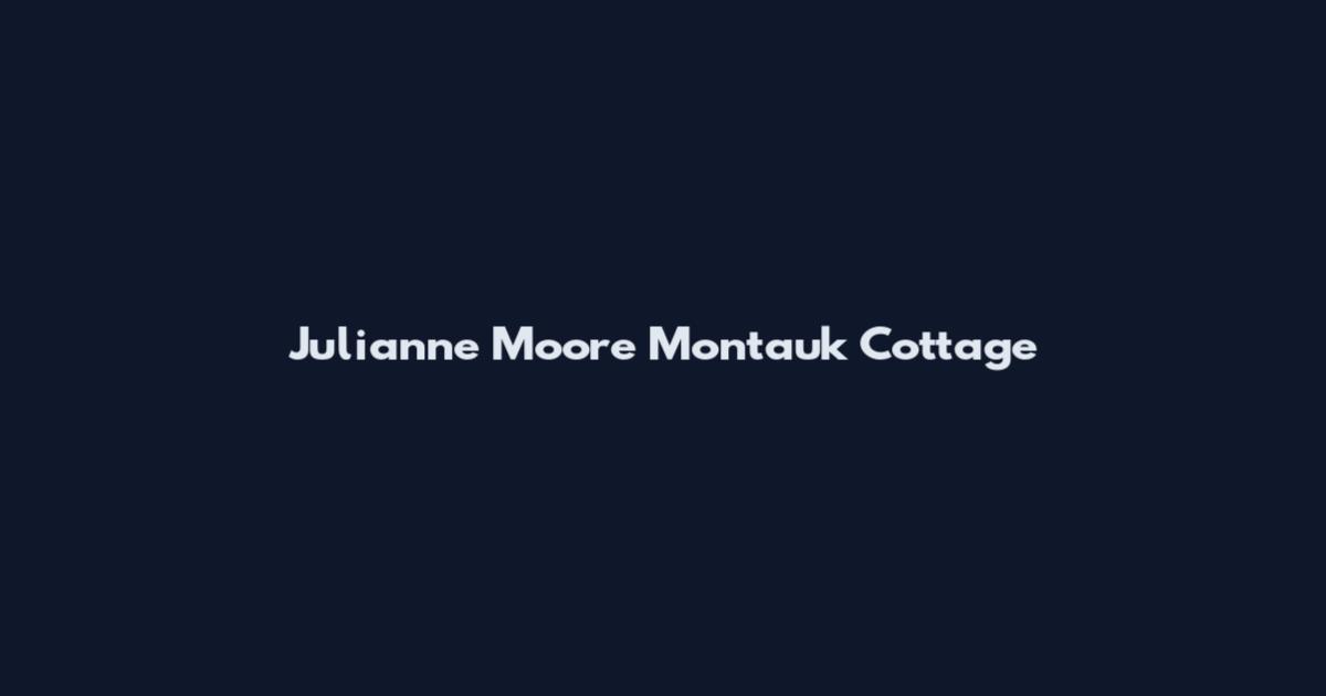 Julianne Moore Montauk Cottage