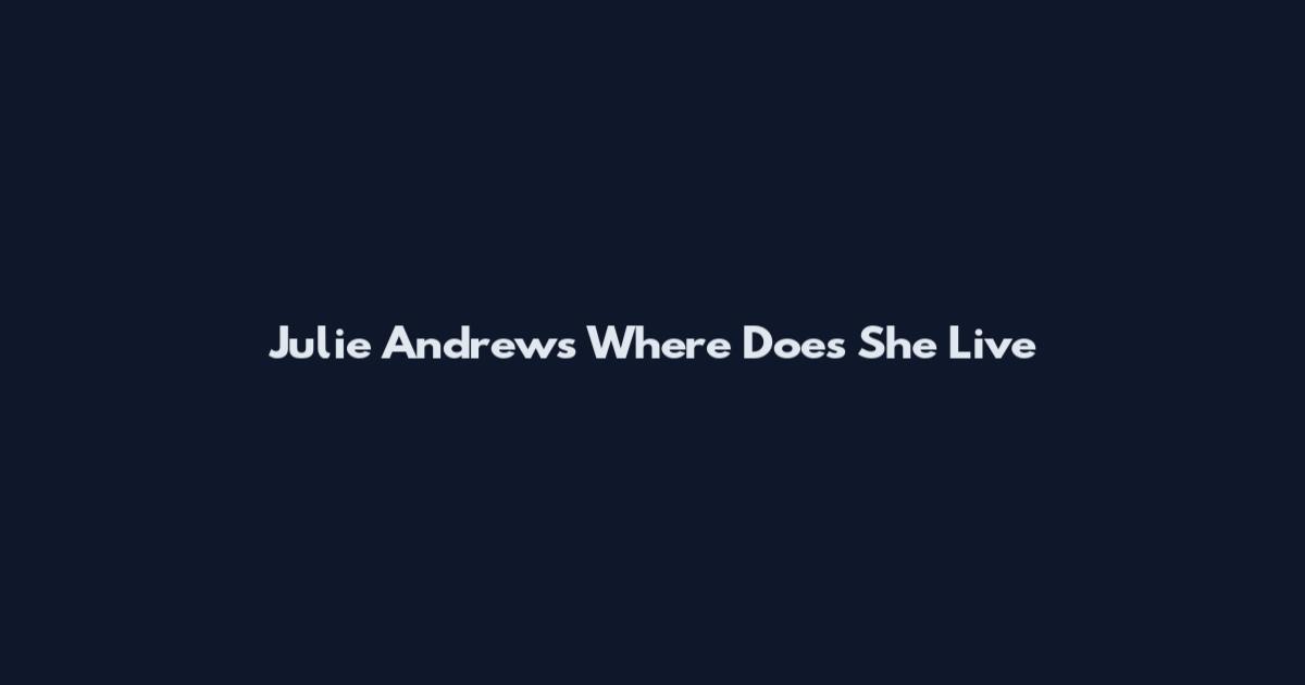 Julie Andrews Where Does She Live