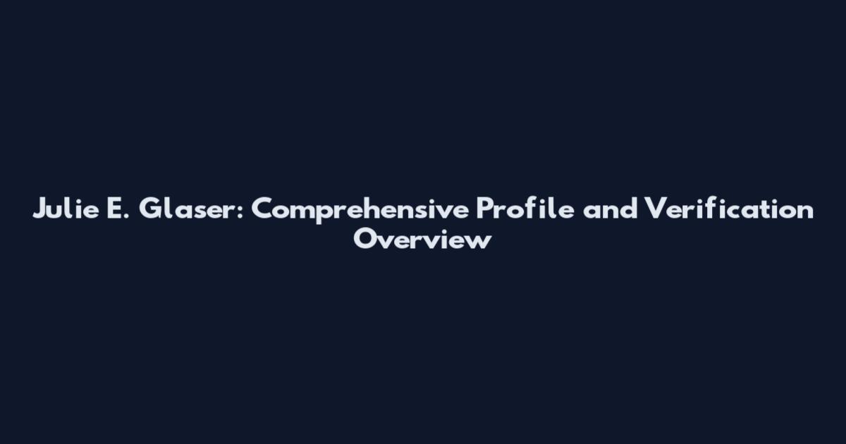Julie E. Glaser: Comprehensive Profile and Verification Overview