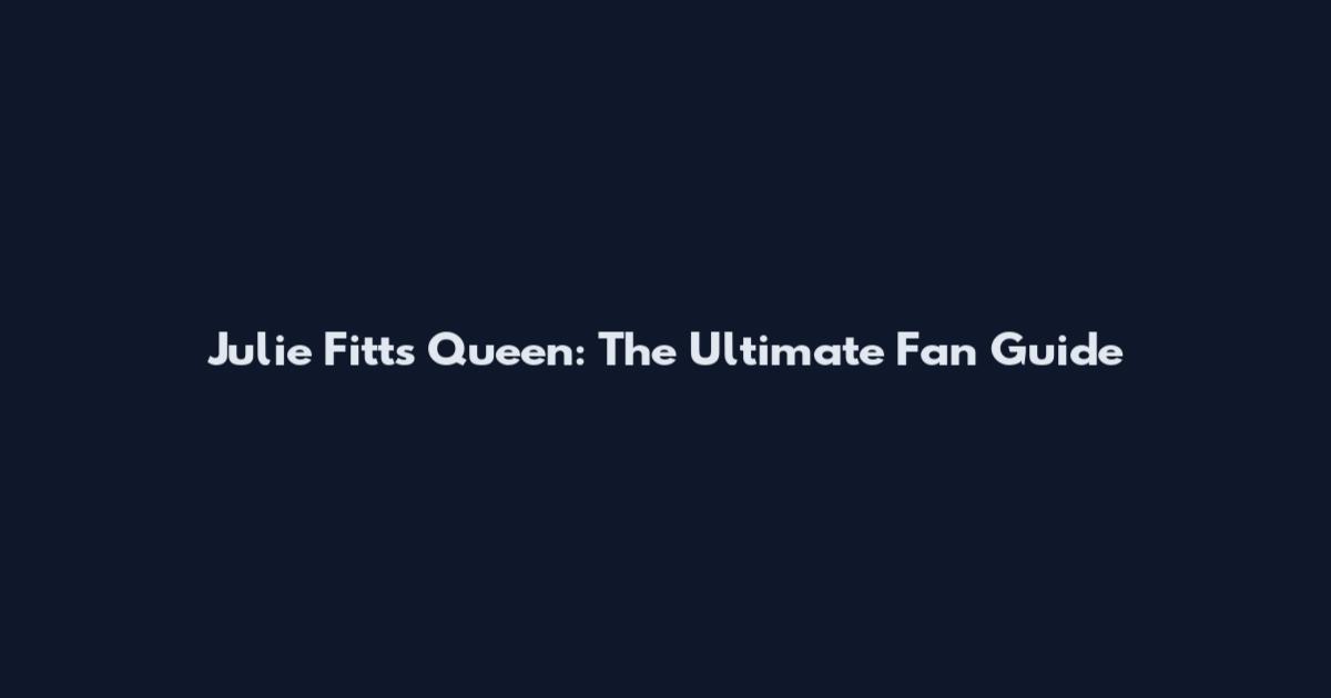 Julie Fitts Queen: The Ultimate Fan Guide