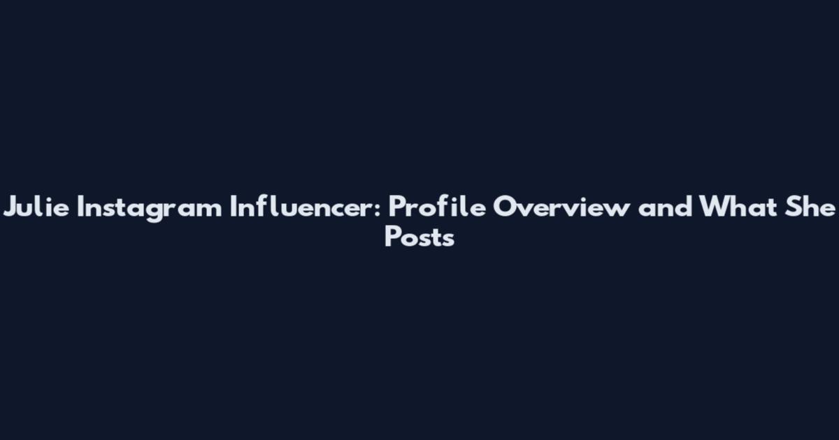Julie Instagram Influencer: Profile Overview and What She Posts