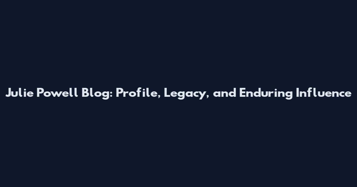 Julie Powell Blog: Profile, Legacy, and Enduring Influence