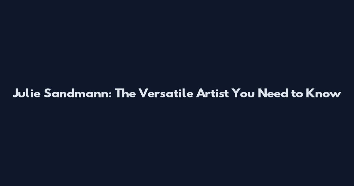 Julie Sandmann: The Versatile Artist You Need to Know
