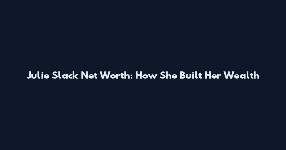 Julie Slack Net Worth: How She Built Her Wealth