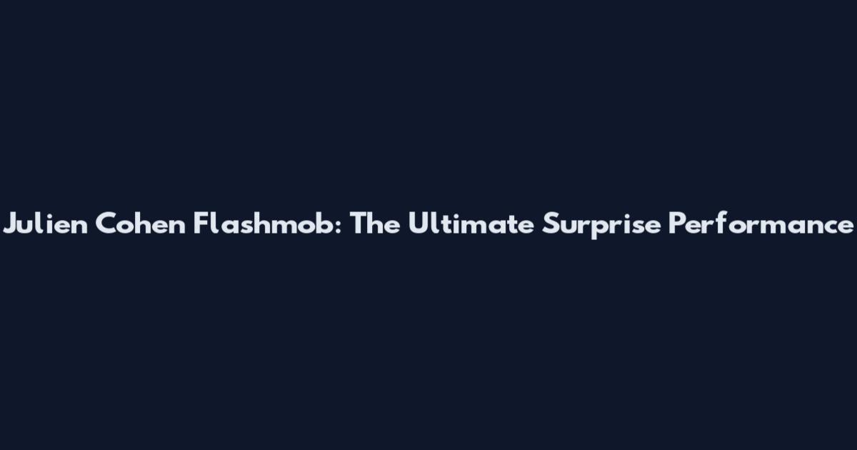 Julien Cohen Flashmob: The Ultimate Surprise Performance