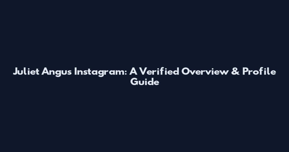 Juliet Angus Instagram: A Verified Overview & Profile Guide
