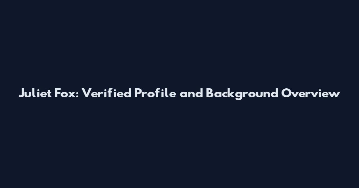Juliet Fox: Verified Profile and Background Overview