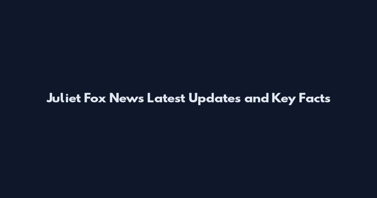 Juliet Fox News Latest Updates and Key Facts