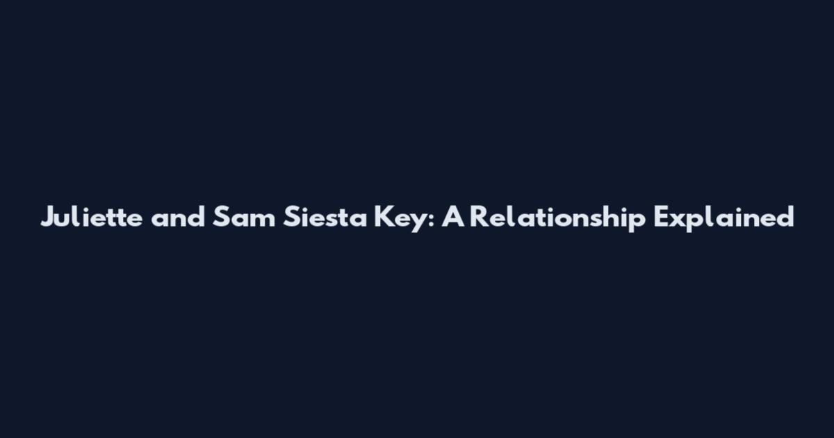 Juliette and Sam Siesta Key: A Relationship Explained