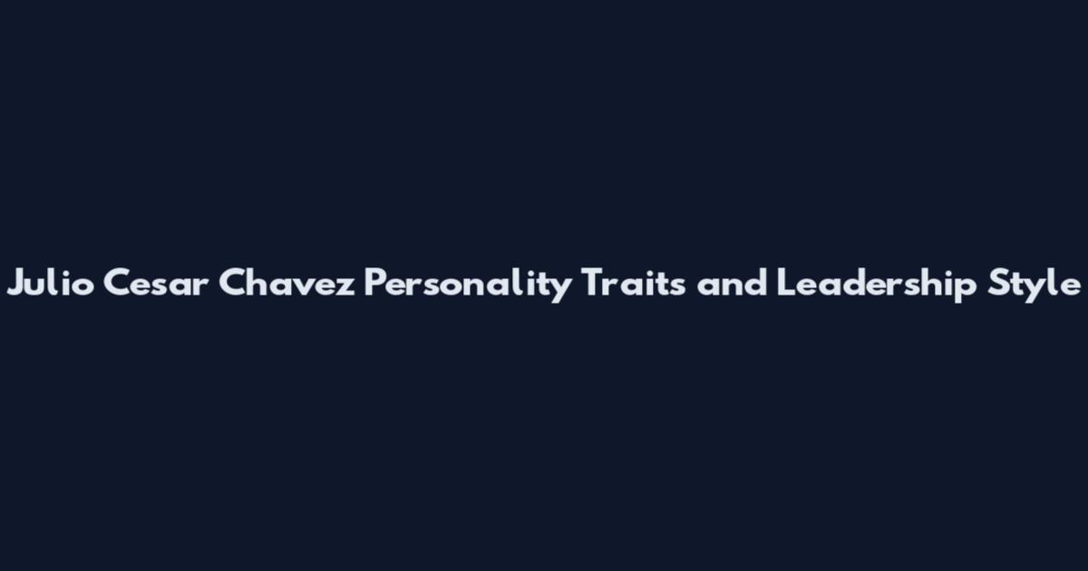 Julio Cesar Chavez Personality Traits and Leadership Style