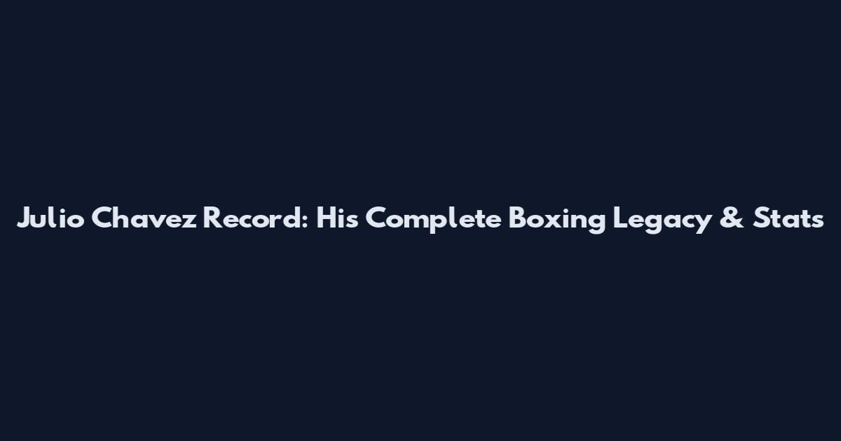 Julio Chavez Record: His Complete Boxing Legacy & Stats
