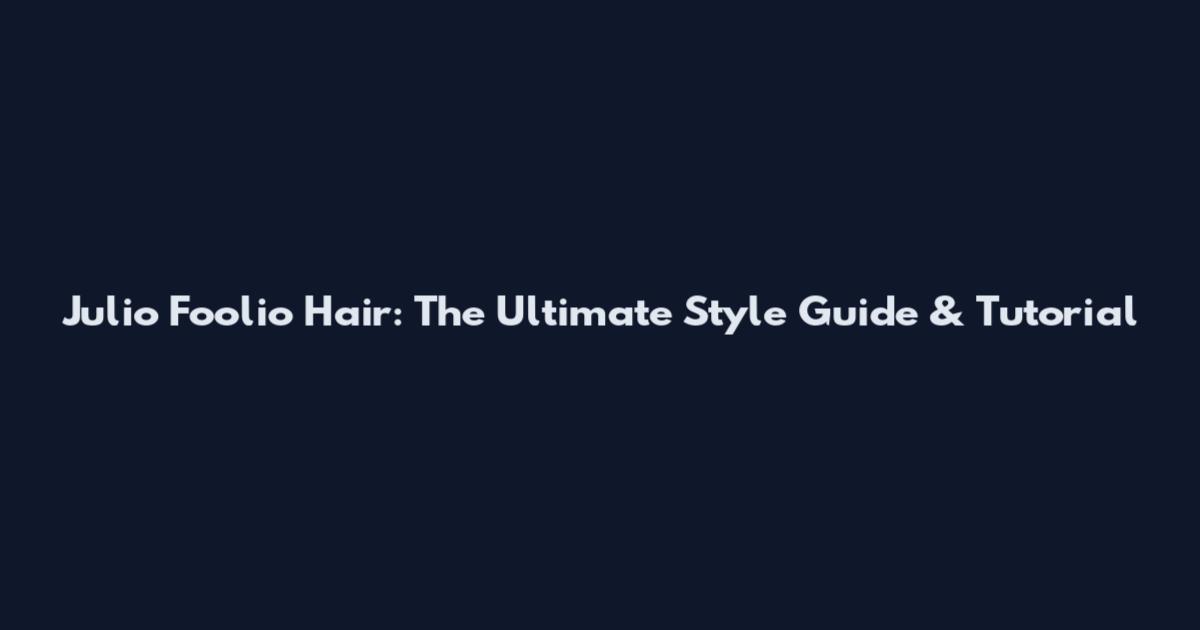 Julio Foolio Hair: The Ultimate Style Guide & Tutorial