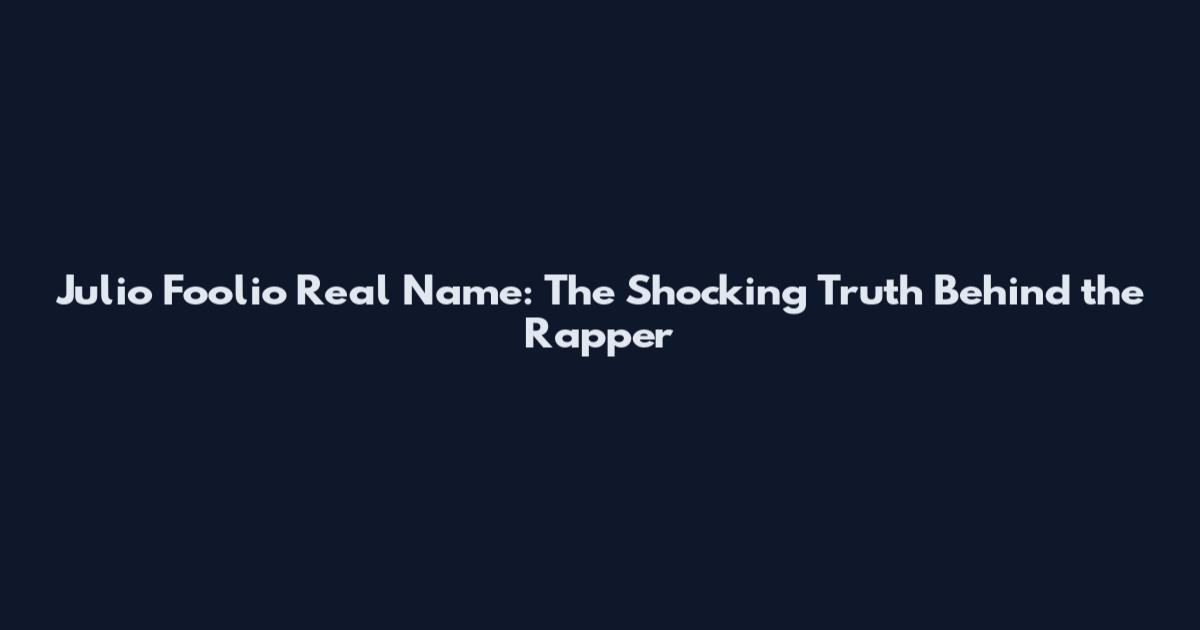 Julio Foolio Real Name: The Shocking Truth Behind the Rapper