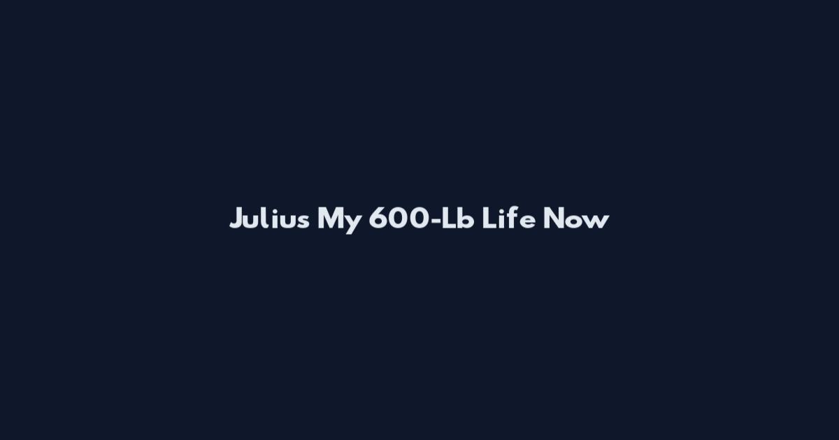 Julius My 600-Lb Life Now