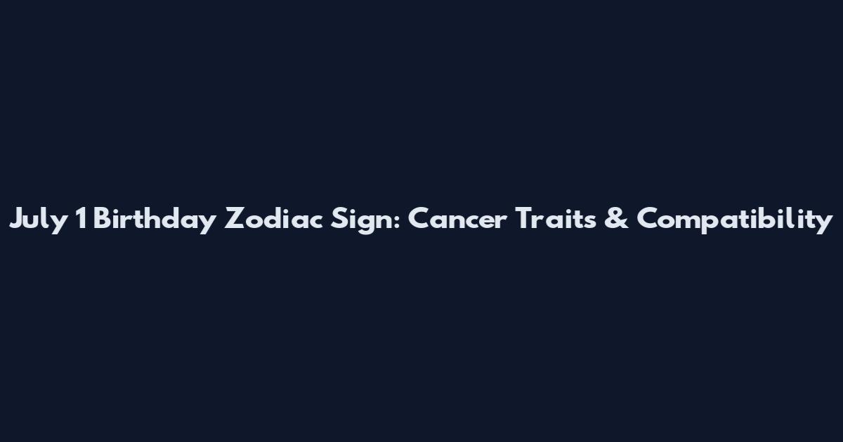 July 1 Birthday Zodiac Sign: Cancer Traits & Compatibility