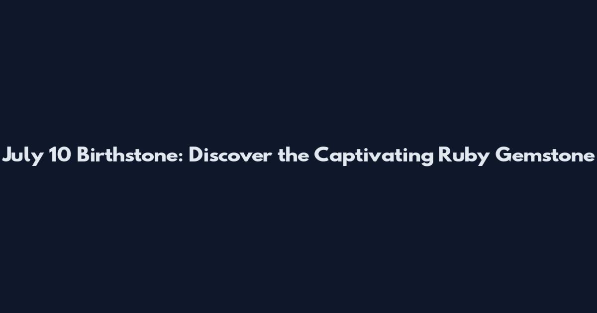 July 10 Birthstone: Discover the Captivating Ruby Gemstone