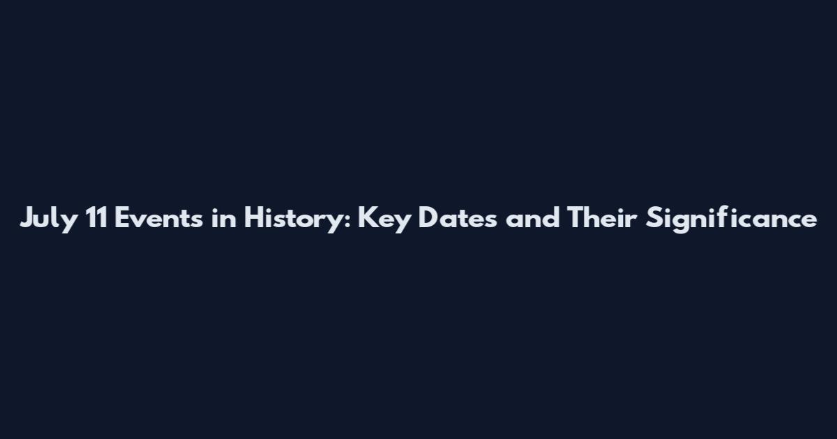 July 11 Events in History: Key Dates and Their Significance