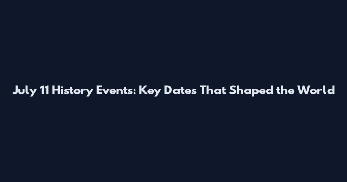 July 11 History Events: Key Dates That Shaped the World