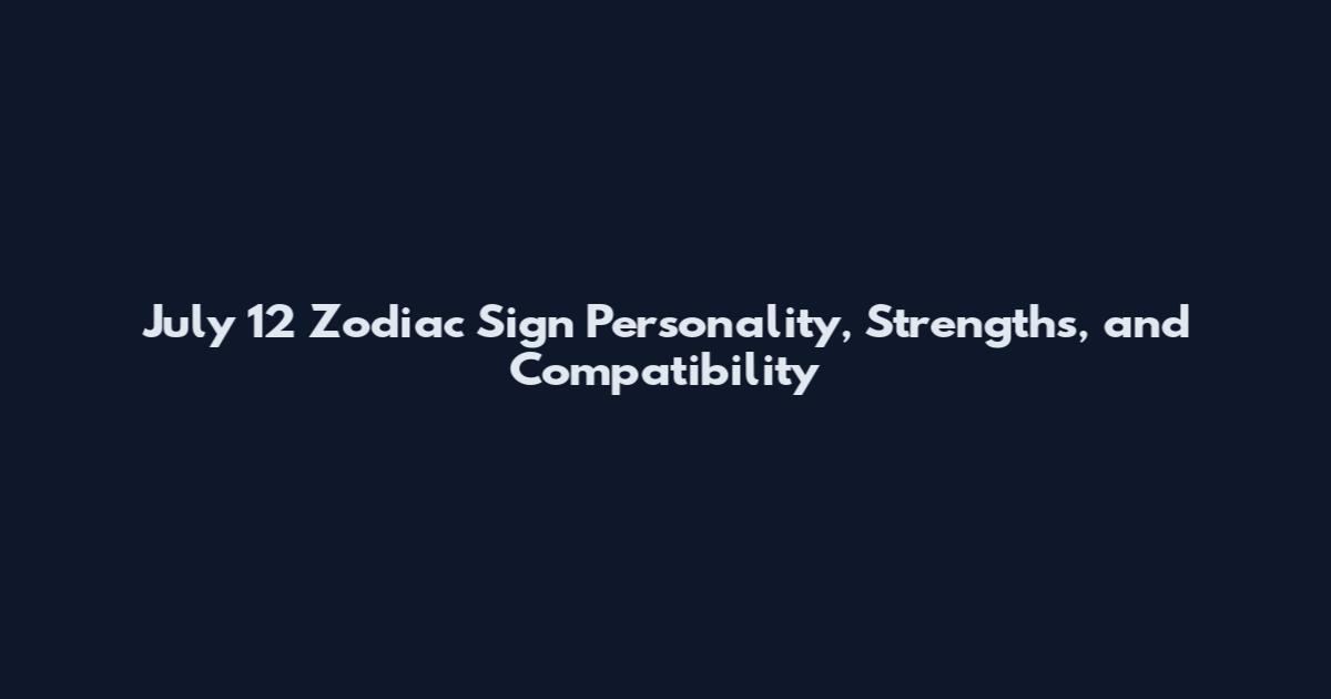 July 12 Zodiac Sign Personality, Strengths, and Compatibility
