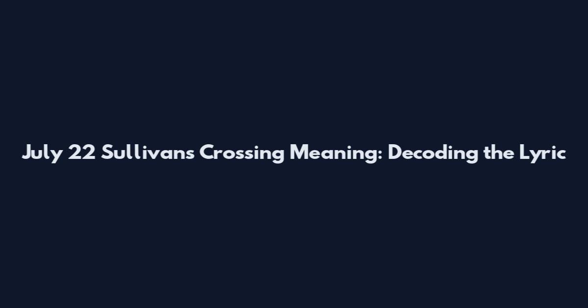 July 22 Sullivan's Crossing Meaning: Decoding the Lyric