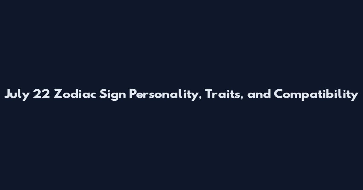 July 22 Zodiac Sign Personality, Traits, and Compatibility