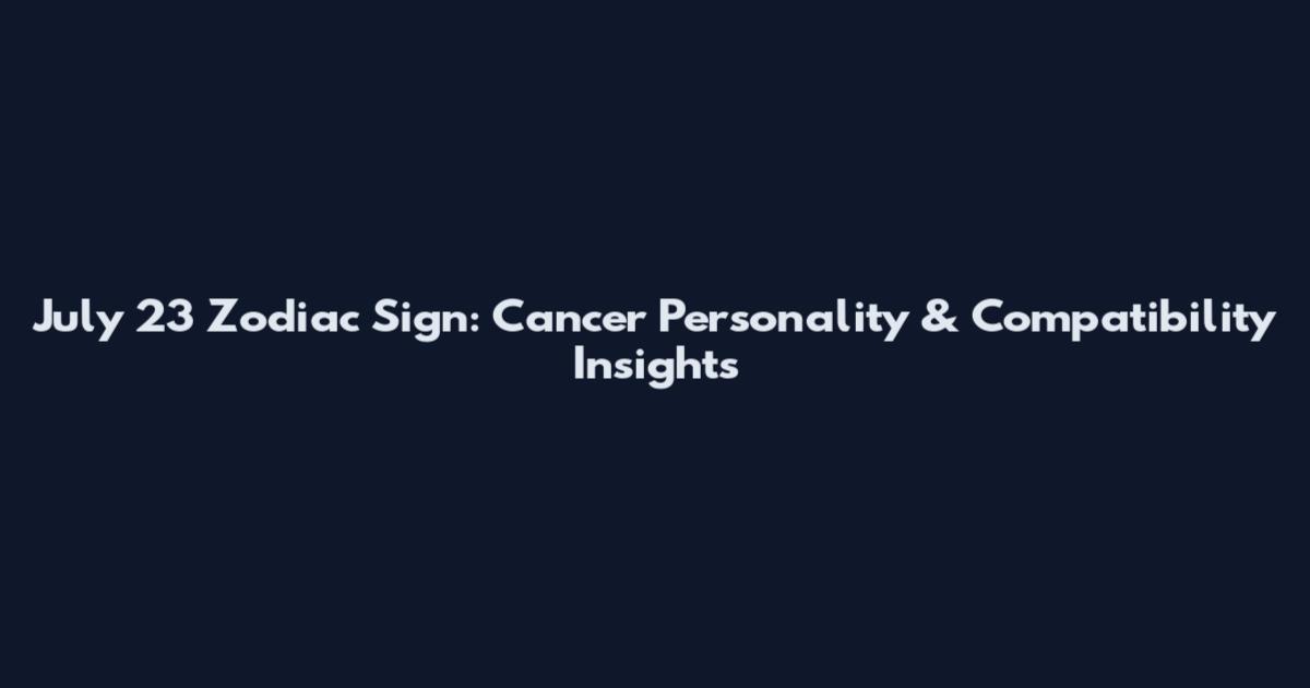 July 23 Zodiac Sign: Cancer Personality & Compatibility Insights